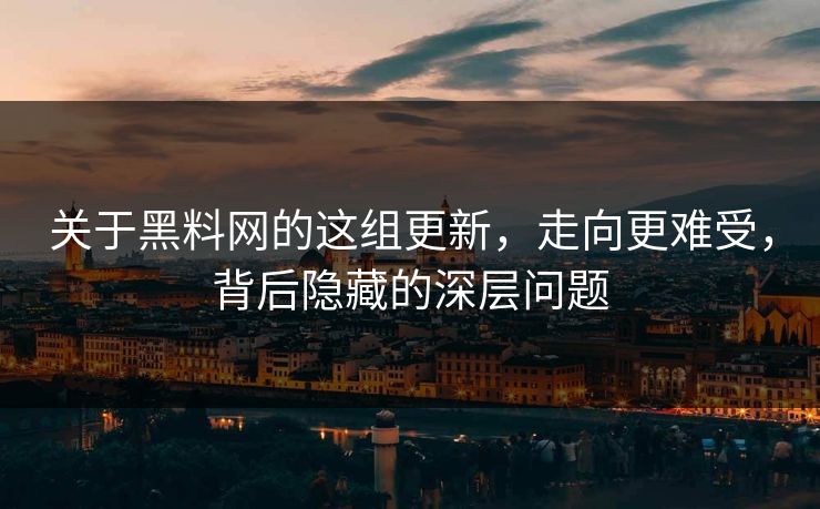 关于黑料网的这组更新,走向更难受,背后隐藏的深层问题 第1张 关于黑料网的这组更新,走向更难受,背后隐藏的深层问题 第1张
