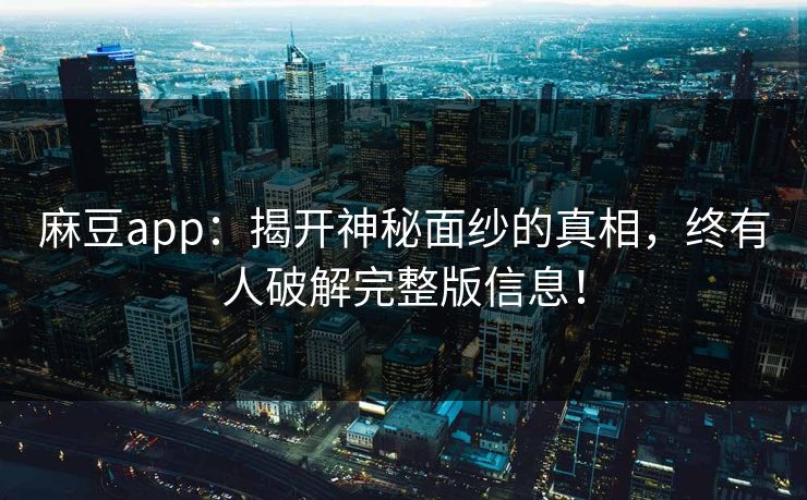 麻豆app：揭开神秘面纱的真相，终有人破解完整版信息！  第1张