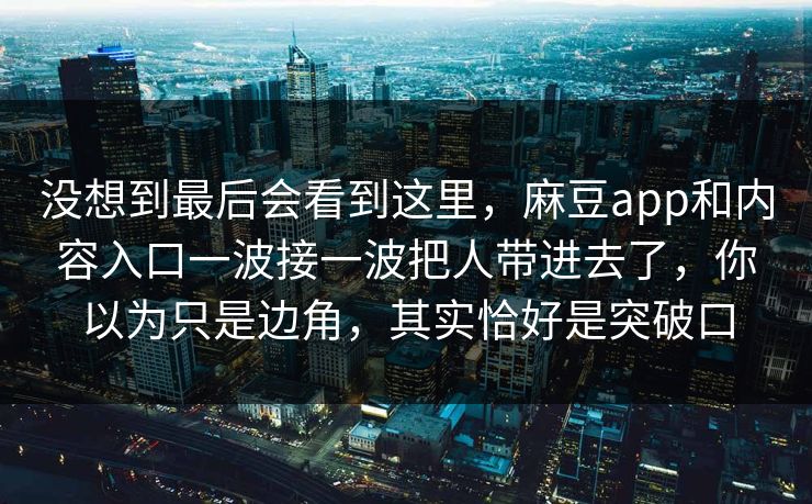 没想到最后会看到这里，麻豆app和内容入口一波接一波把人带进去了，你以为只是边角，其实恰好是突破口  第1张