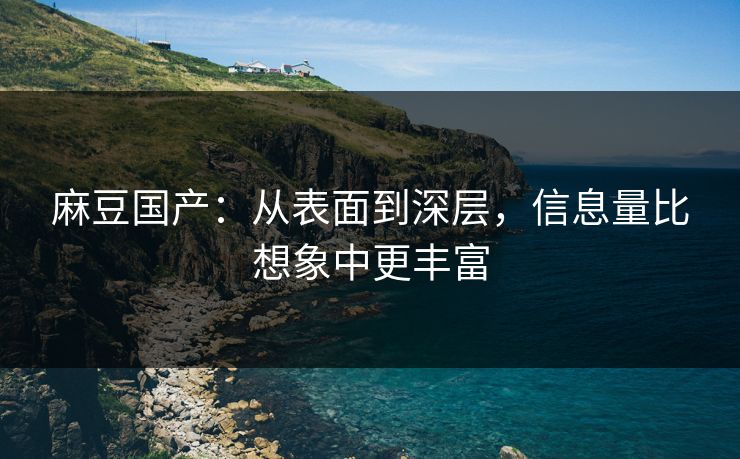 麻豆国产：从表面到深层，信息量比想象中更丰富  第1张