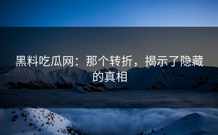 黑料吃瓜网:那个转折,揭示了隐藏的真相 第1张 黑料吃瓜网:那个转折,揭示了隐藏的真相 第1张