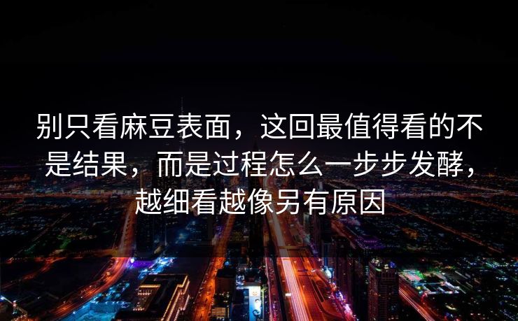 别只看麻豆表面，这回最值得看的不是结果，而是过程怎么一步步发酵，越细看越像另有原因  第1张