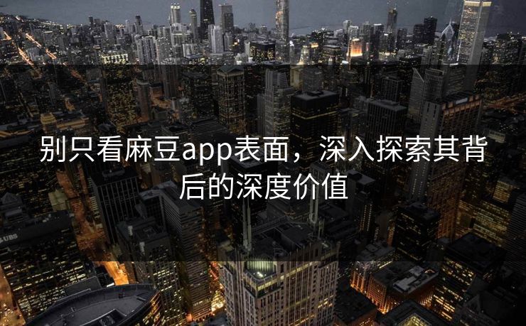 别只看麻豆app表面,深入探索其背后的深度价值