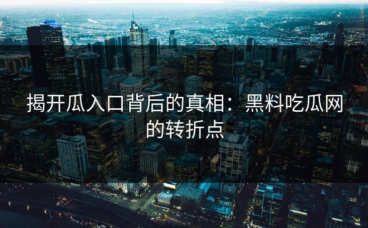 揭开瓜入口背后的真相:黑料吃瓜网的转折点