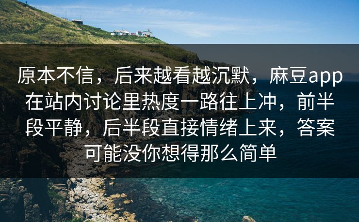 原本不信，后来越看越沉默，麻豆app在站内讨论里热度一路往上冲，前半段平静，后半段直接情绪上来，答案可能没你想得那么简单  第1张