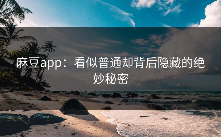 麻豆app:看似普通却背后隐藏的绝妙秘密 第1张 麻豆app:看似普通却背后隐藏的绝妙秘密 第1张