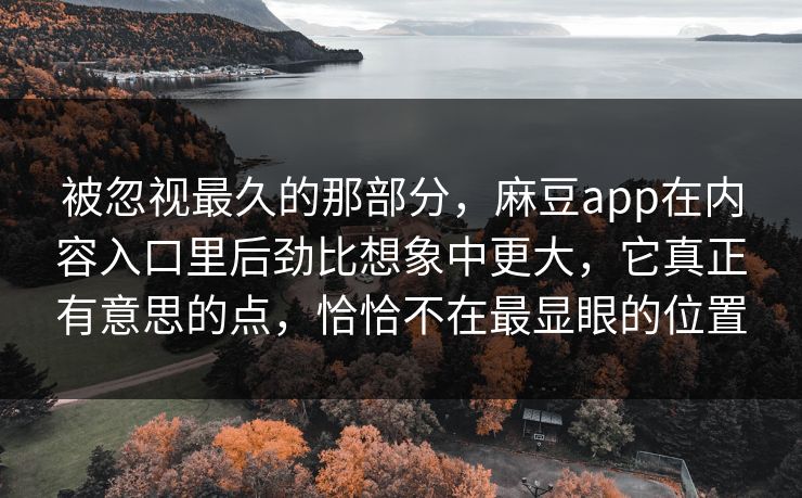 被忽视最久的那部分,麻豆app在内容入口里后劲比想象中更大,它真正有意思的点,恰恰不在最显眼的位置 第1张 被忽视最久的那部分,麻豆app在内容入口里后劲比想象中更大,它真正有意思的点,恰恰不在最显眼的位置 第1张