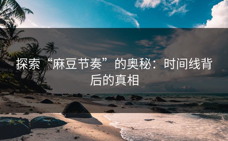 探索“麻豆节奏”的奥秘:时间线背后的真相 第1张 探索“麻豆节奏”的奥秘:时间线背后的真相 第1张