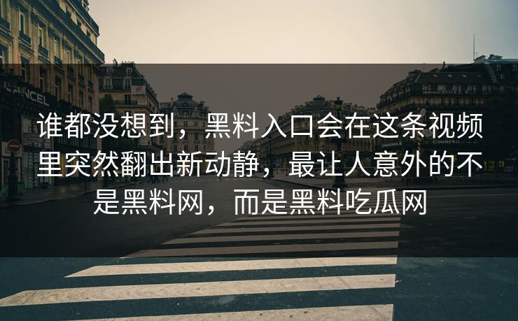 谁都没想到，黑料入口会在这条视频里突然翻出新动静，最让人意外的不是黑料网，而是黑料吃瓜网  第1张